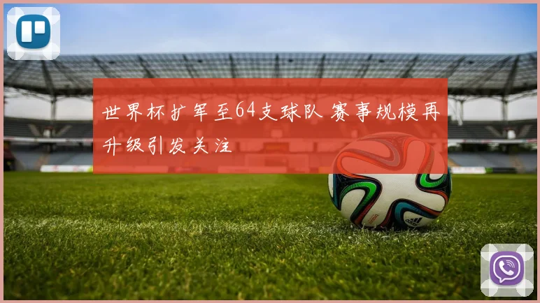 世界杯扩军至64支球队 赛事规模再升级引发关注
