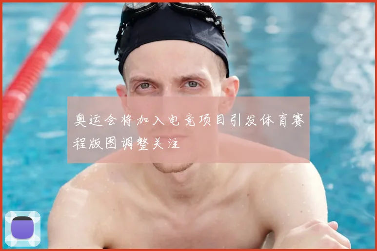 奥运会将加入电竞项目引发体育赛程版图调整关注