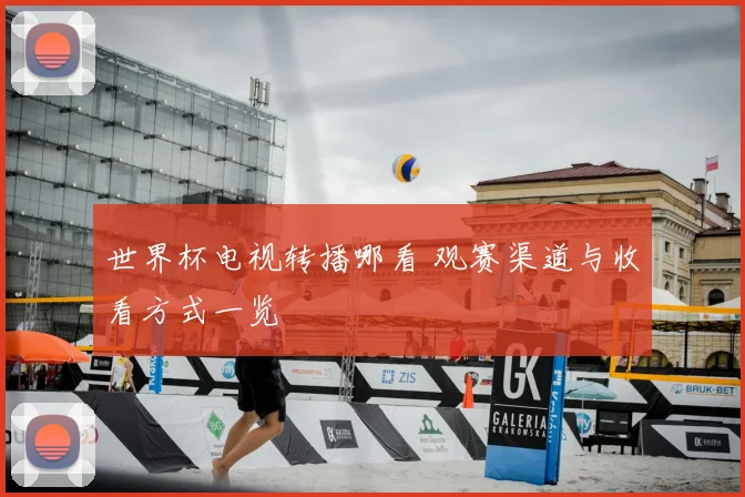 世界杯电视转播哪看 观赛渠道与收看方式一览
