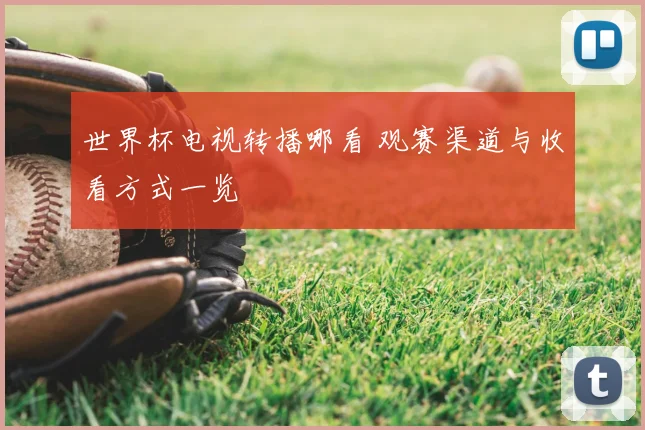 世界杯电视转播哪看 观赛渠道与收看方式一览