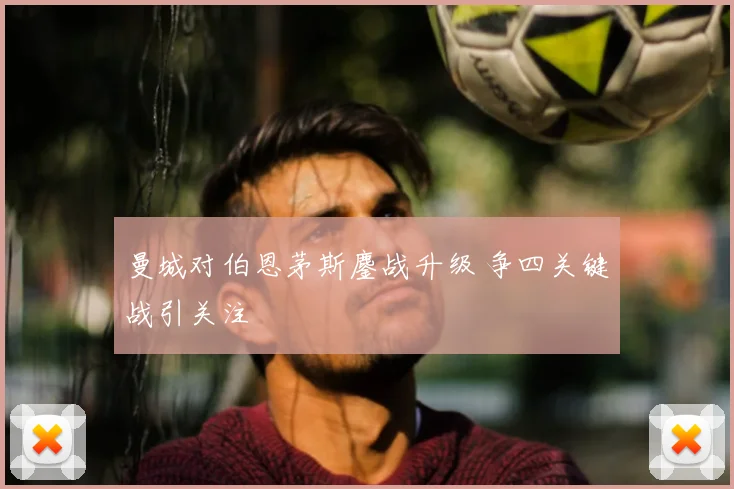 曼城对伯恩茅斯鏖战升级 争四关键战引关注