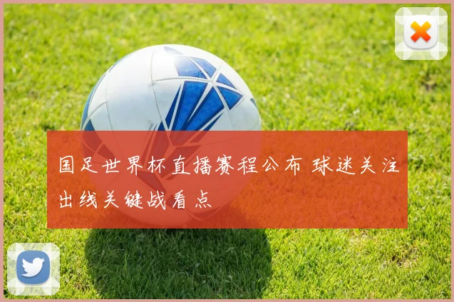 国足世界杯直播赛程公布 球迷关注出线关键战看点