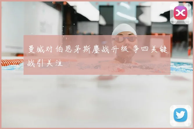 曼城对伯恩茅斯鏖战升级 争四关键战引关注