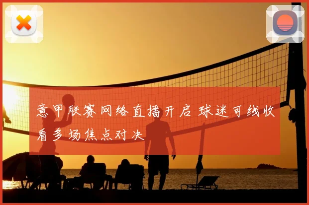 意甲联赛网络直播开启 球迷可线收看多场焦点对决