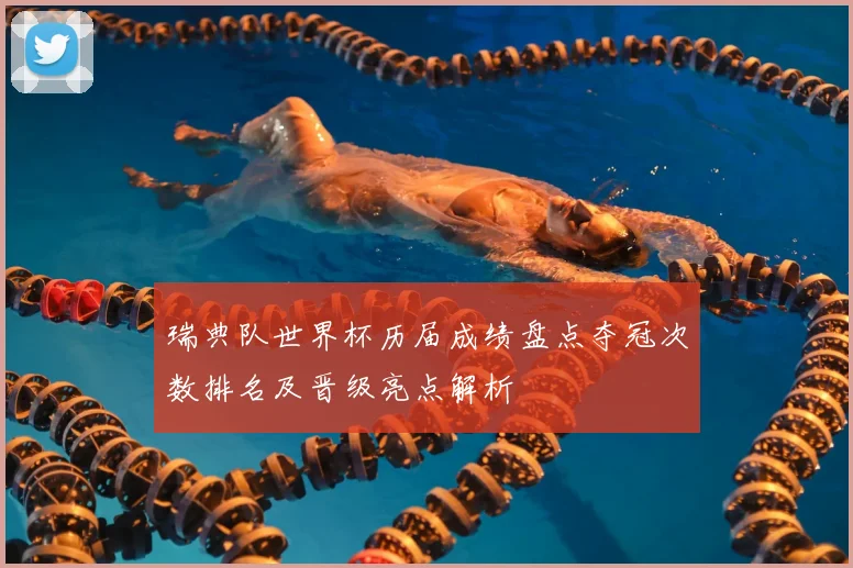 瑞典队世界杯历届成绩盘点夺冠次数排名及晋级亮点解析