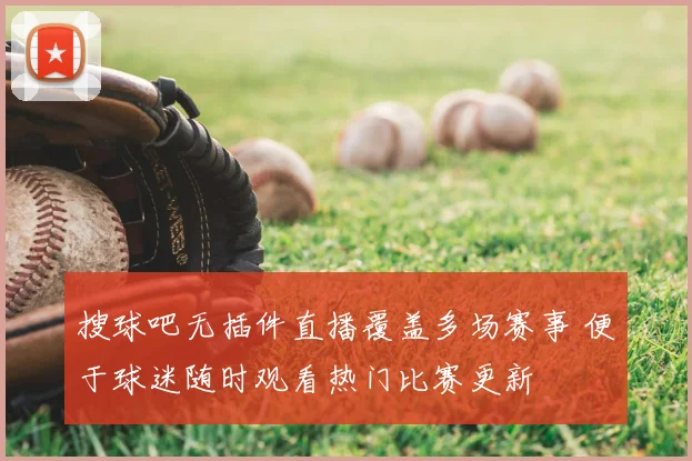 搜球吧无插件直播覆盖多场赛事 便于球迷随时观看热门比赛更新
