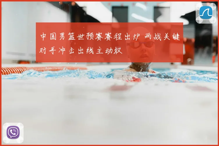 中国男篮世预赛赛程出炉 两战关键对手冲击出线主动权