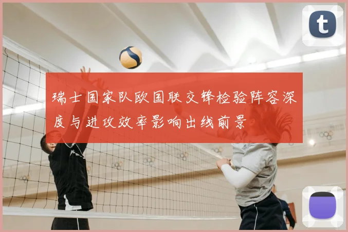 瑞士国家队欧国联交锋检验阵容深度与进攻效率影响出线前景