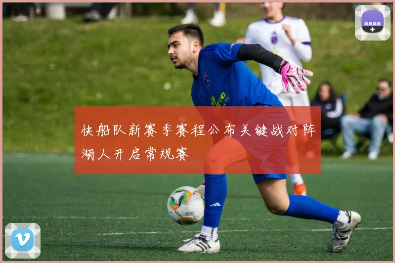 快船队新赛季赛程公布关键战对阵湖人开启常规赛