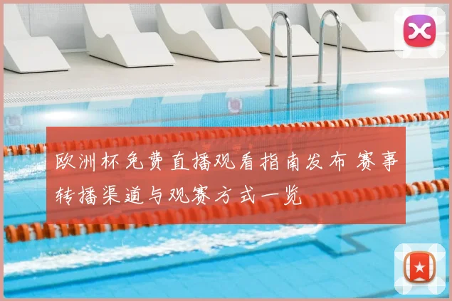 欧洲杯免费直播观看指南发布 赛事转播渠道与观赛方式一览