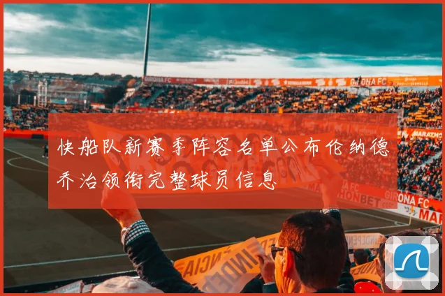 快船队新赛季阵容名单公布伦纳德乔治领衔完整球员信息