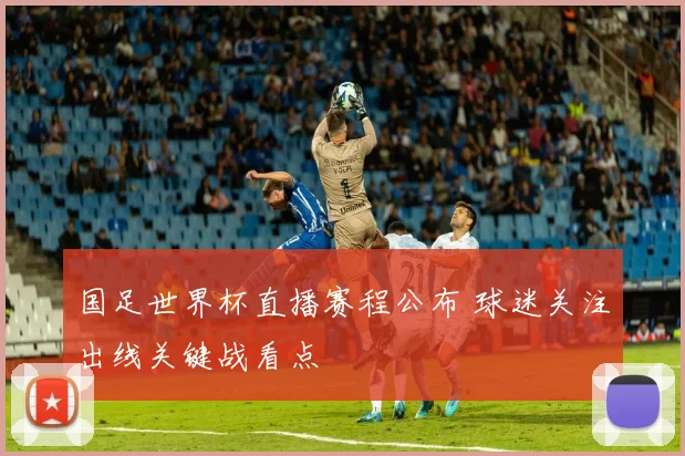 国足世界杯直播赛程公布 球迷关注出线关键战看点