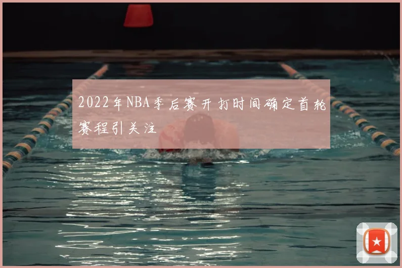 2022年NBA季后赛开打时间确定首轮赛程引关注