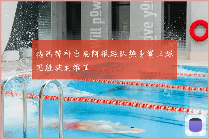 梅西替补出场阿根廷队热身赛三球完胜玻利维亚