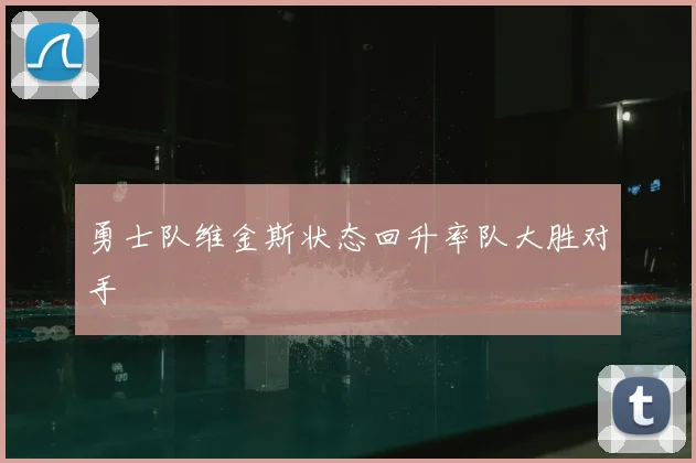 勇士队维金斯状态回升率队大胜对手