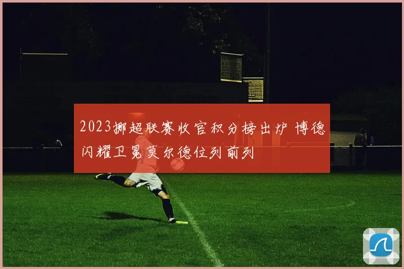 2023挪超联赛收官积分榜出炉 博德闪耀卫冕莫尔德位列前列