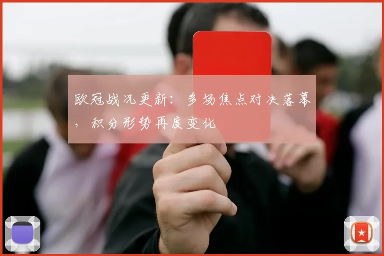 欧冠战况更新：多场焦点对决落幕，积分形势再度变化