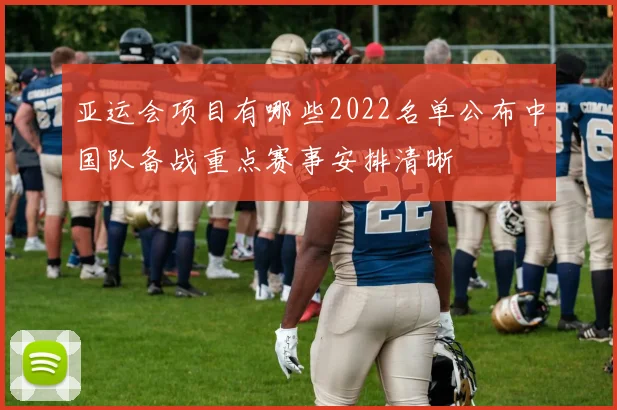 亚运会项目有哪些2022名单公布中国队备战重点赛事安排清晰