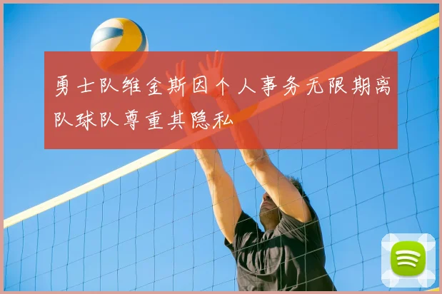 勇士队维金斯因个人事务无限期离队球队尊重其隐私