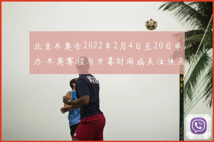 北京冬奥会2022年2月4日至20日举办 冬奥赛程与开幕时间成关注焦点