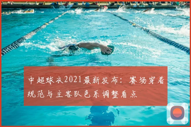 中超球衣2021最新发布：赛场穿着规范与主客队色系调整看点