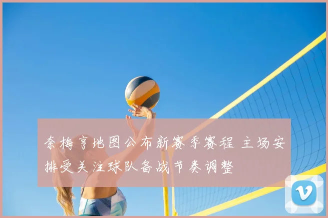 奈梅亨地图公布新赛季赛程 主场安排受关注球队备战节奏调整